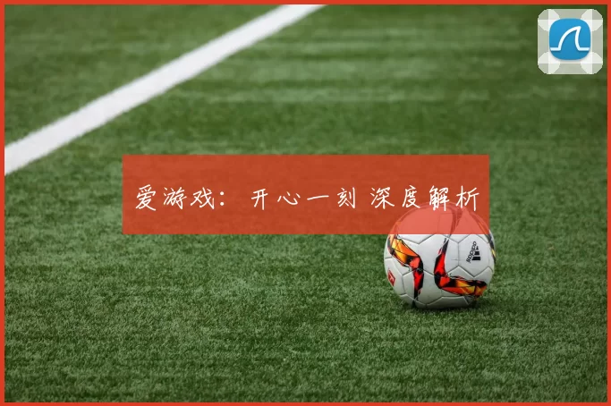 爱游戏：开心一刻 深度解析