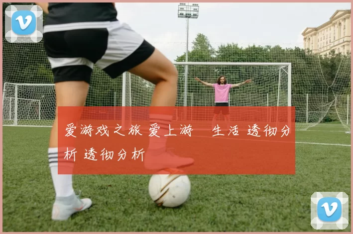 爱游戏之旅 爱上游戲生活 透彻分析 透彻分析