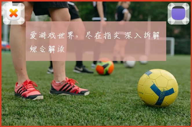 爱游戏世界，尽在指尖 深入拆解 综合解读