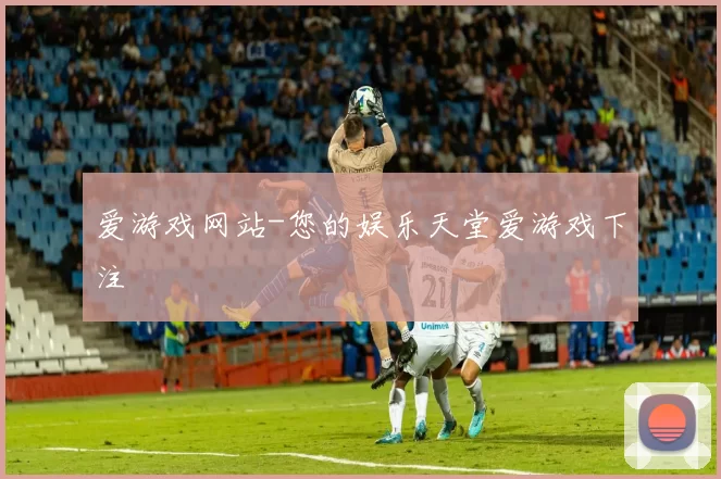 爱游戏网站-您的娱乐天堂爱游戏下注