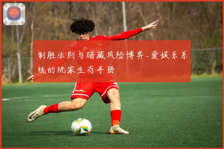 制胜法则与暗藏风险博弈_爱娱乐系统的玩家生存手册