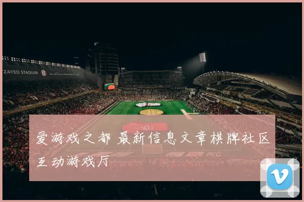 爱游戏之都 最新信息文章棋牌社区互动游戏厅
