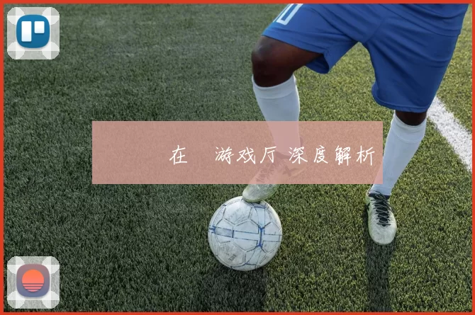 愛遊戲在線游戏厅 深度解析