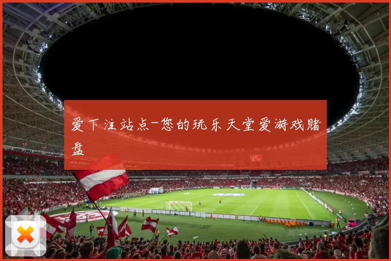 爱下注站点-您的玩乐天堂爱游戏赌盘