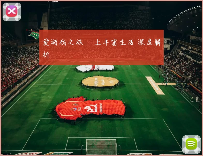 爱游戏之旅 愛上丰富生活 深度解析