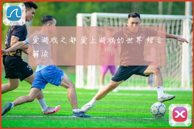 爱游戏之都 爱上游戏的世界 综合解读