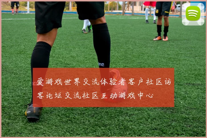 爱游戏世界交流体验者客户社区访客论坛交流社区互动游戏中心