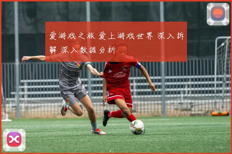 爱游戏之旅 爱上游戏世界 深入拆解 深入数据分析