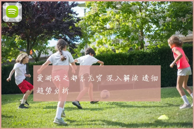 爱游戏之都乐无穷 深入解读 透彻趋势分析