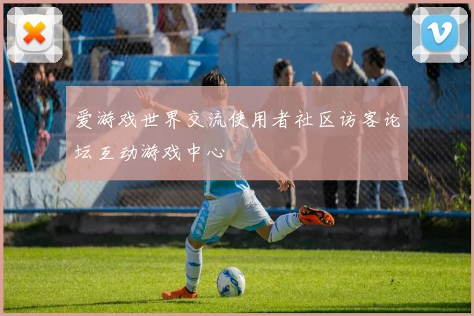 爱游戏世界交流使用者社区访客论坛互动游戏中心