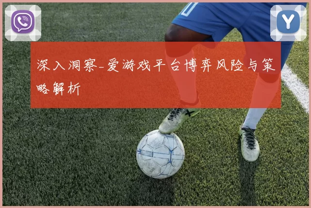 深入洞察_爱游戏平台博弈风险与策略解析