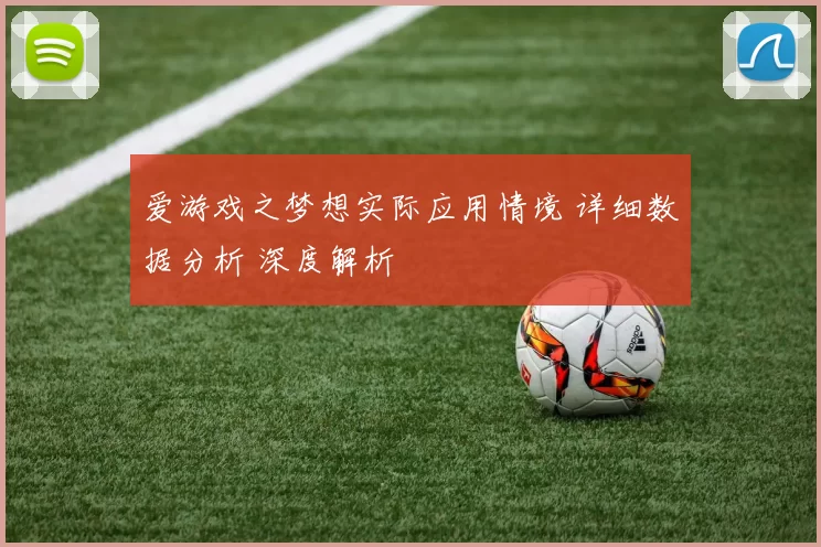 爱游戏之梦想实际应用情境 详细数据分析 深度解析