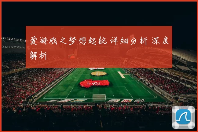 爱游戏之梦想起航 详细分析 深度解析