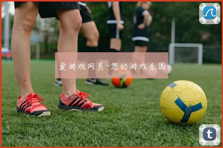 爱游戏网页-您的游戏乐园