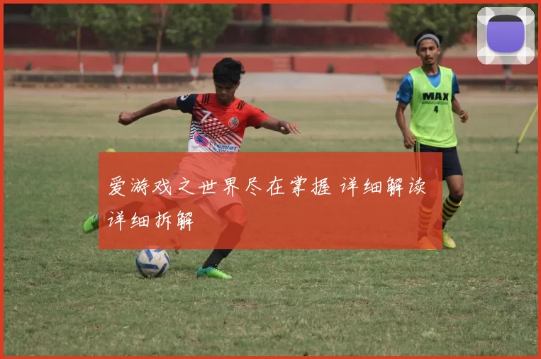 爱游戏之世界尽在掌握 详细解读 详细拆解
