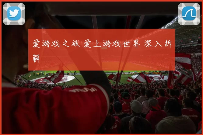 爱游戏之旅 爱上游戏世界 深入拆解