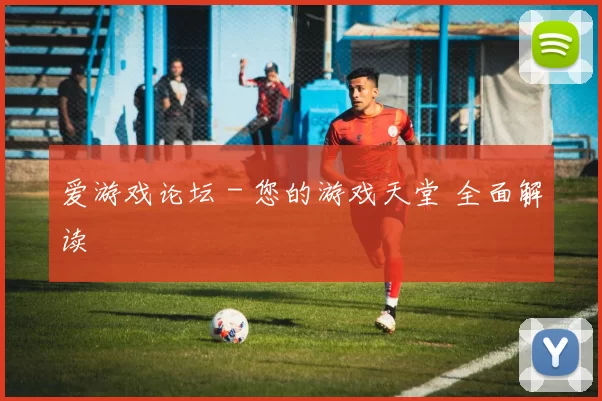 爱游戏论坛－您的游戏天堂 全面解读