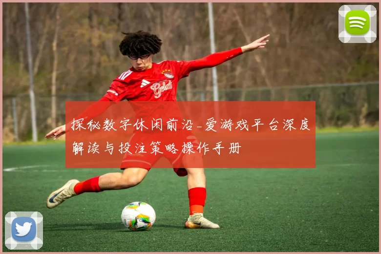 探秘数字休闲前沿_爱游戏平台深度解读与投注策略操作手册