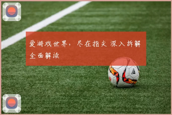 爱游戏世界，尽在指尖 深入拆解 全面解读